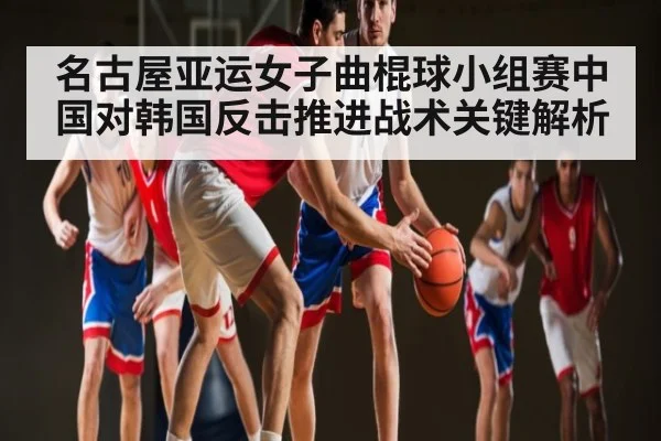 名古屋亚运女子曲棍球小组赛中国对韩国反击推进战术关键解析 | kaiyun