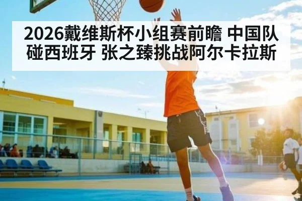 2026戴维斯杯小组赛前瞻 中国队碰西班牙 张之臻挑战阿尔卡拉斯 | kaiyun